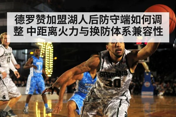 德罗赞加盟湖人后防守端如何调整 中距离火力与换防体系兼容性
